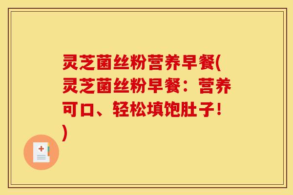 灵芝菌丝粉营养早餐(灵芝菌丝粉早餐:营养可口、轻松填饱肚子!)