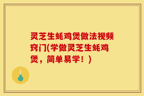 灵芝生蚝鸡煲做法视频窍门(学做灵芝生蚝鸡煲,简单易学!)