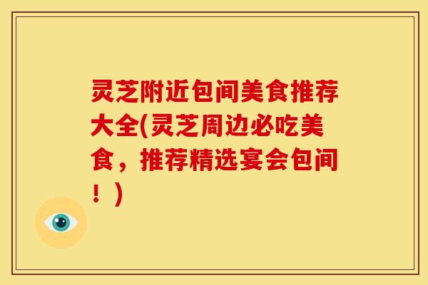 灵芝附近包间美食推荐大全(灵芝周边必吃美食,推荐精选宴会包间!)