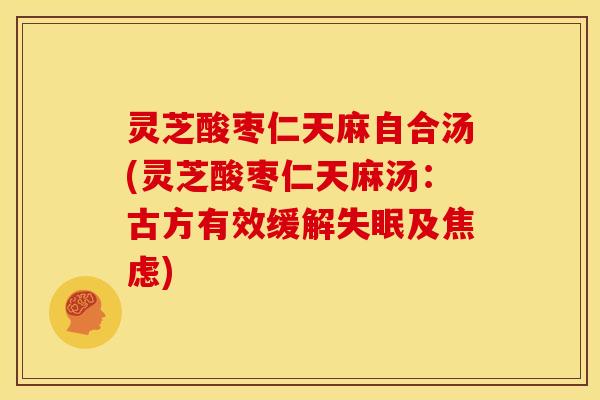 灵芝酸枣仁天麻自合汤(灵芝酸枣仁天麻汤：古方有效缓解失眠及焦虑)