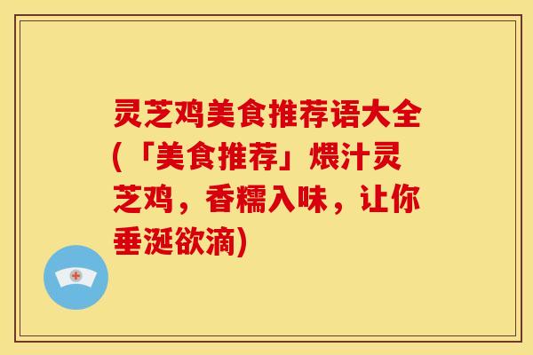 灵芝鸡美食推荐语大全(「美食推荐」煨汁灵芝鸡,香糯入味,让你垂涎欲滴)