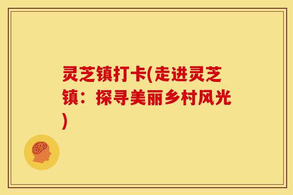 灵芝镇打卡(走进灵芝镇：探寻美丽乡村风光)
