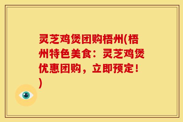 灵芝鸡煲团购梧州(梧州特色美食：灵芝鸡煲优惠团购，立即预定！)