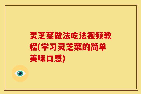灵芝菜做法吃法视频教程(学习灵芝菜的简单美味口感)