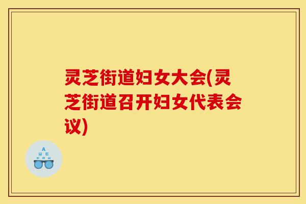 灵芝街道妇女大会(灵芝街道召开妇女代表会议)