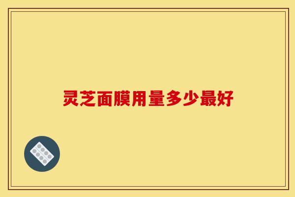 灵芝面膜用量多少最好