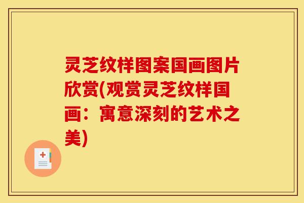 灵芝纹样图案国画图片欣赏(观赏灵芝纹样国画:寓意深刻的艺术之美)