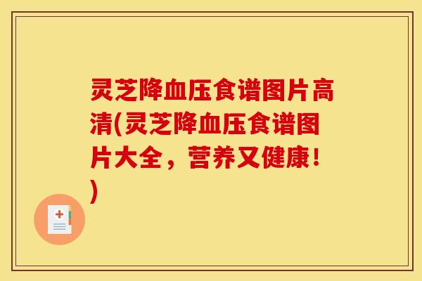 灵芝降血压食谱图片高清(灵芝降血压食谱图片大全，营养又健康！)
