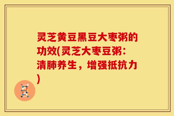 灵芝黄豆黑豆大枣粥的功效(灵芝大枣豆粥：清肺养生，增强抵抗力)