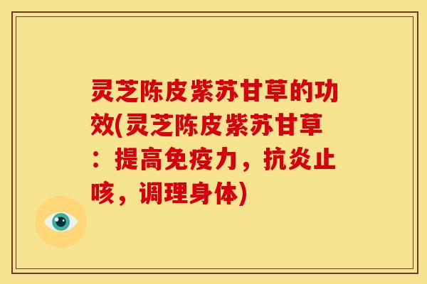 灵芝陈皮紫苏甘草的功效(灵芝陈皮紫苏甘草：提高免疫力，抗炎止咳，调理身体)