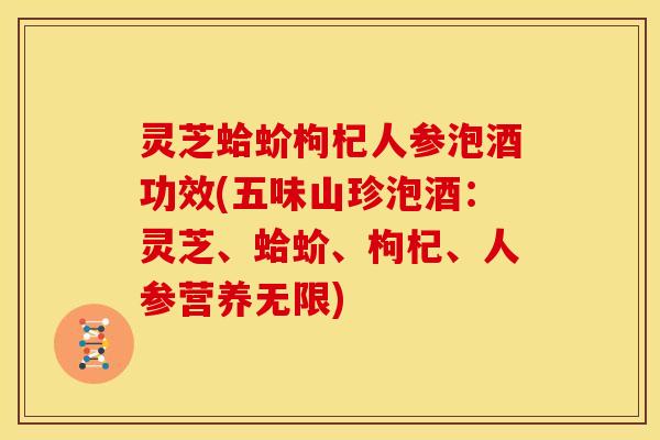灵芝蛤蚧枸杞人参泡酒功效(五味山珍泡酒:灵芝、蛤蚧、枸杞、人参营养无限)