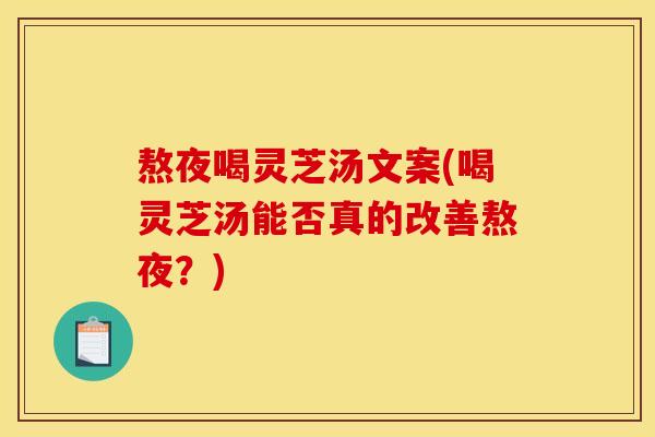 熬夜喝灵芝汤文案(喝灵芝汤能否真的改善熬夜?)