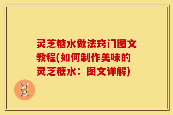 灵芝糖水做法窍门图文教程(如何制作美味的灵芝糖水：图文详解)