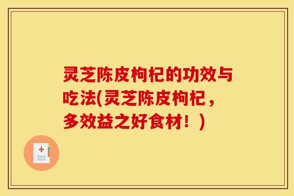 灵芝陈皮枸杞的功效与吃法(灵芝陈皮枸杞，多效益之好食材！)