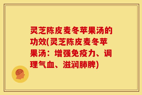灵芝陈皮麦冬苹果汤的功效(灵芝陈皮麦冬苹果汤:增强免疫力、调理气血、滋润肺脾)