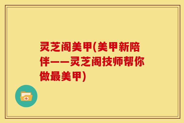 灵芝阁美甲(美甲新陪伴——灵芝阁技师帮你做最美甲)