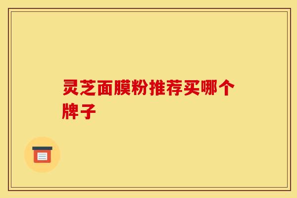 灵芝面膜粉推荐买哪个牌子