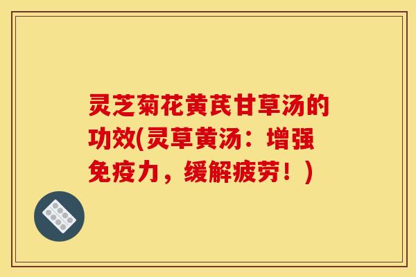 灵芝菊花黄芪甘草汤的功效(灵草黄汤：增强免疫力，缓解疲劳！)