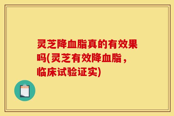 灵芝降血脂真的有效果吗(灵芝有效降血脂,临床试验证实)