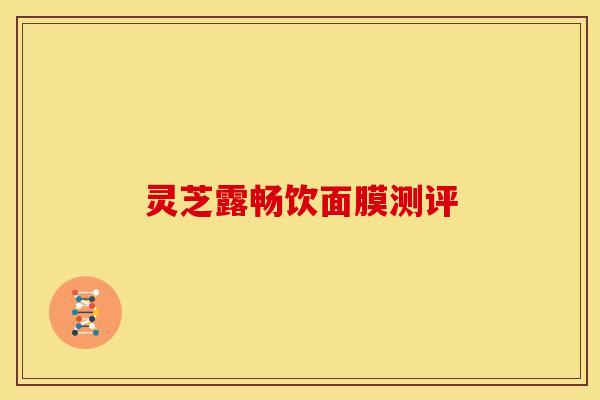 灵芝露畅饮面膜测评