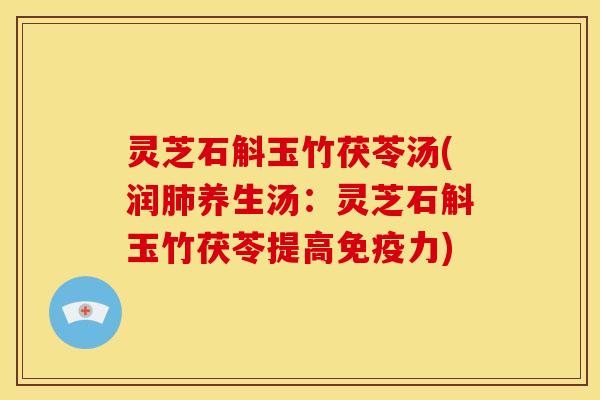 灵芝石斛玉竹茯苓汤(润肺养生汤:灵芝石斛玉竹茯苓提高免疫力)