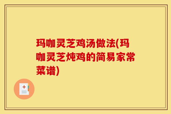 玛咖灵芝鸡汤做法(玛咖灵芝炖鸡的简易家常菜谱)