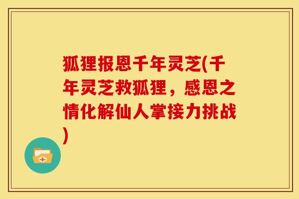 狐狸报恩千年灵芝(千年灵芝救狐狸，感恩之情化解仙人掌接力挑战)