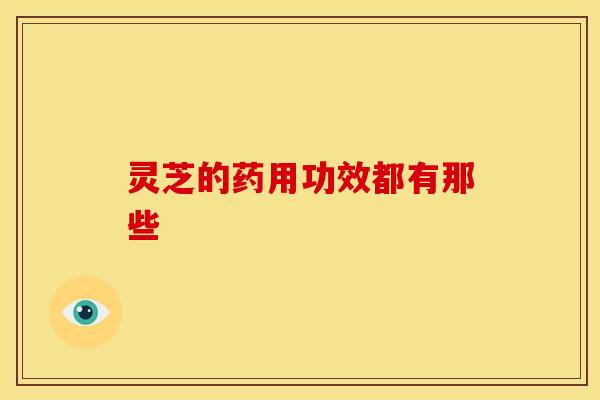 灵芝的药用功效都有那些