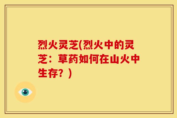 烈火灵芝(烈火中的灵芝：草药如何在山火中生存？)