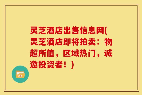 灵芝酒店出售信息网(灵芝酒店即将拍卖:物超所值,区域热门,诚邀投资者!)