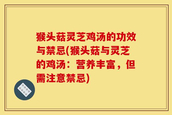 猴头菇灵芝鸡汤的功效与禁忌(猴头菇与灵芝的鸡汤:营养丰富,但需注意禁忌)