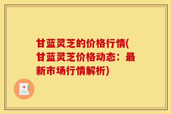 甘蓝灵芝的价格行情(甘蓝灵芝价格动态:最新市场行情解析)