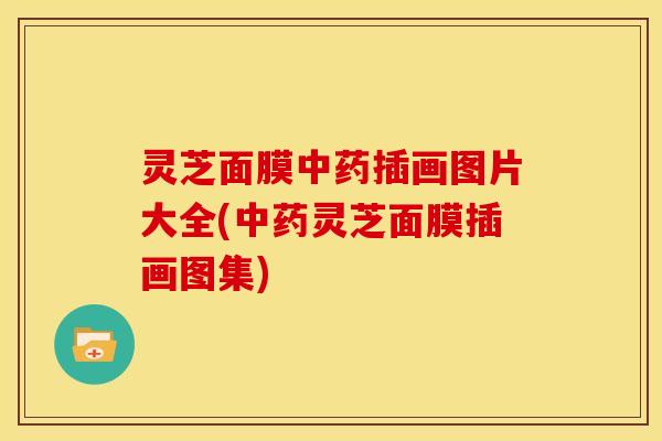 灵芝面膜中药插画图片大全(中药灵芝面膜插画图集)