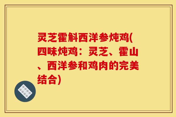 灵芝霍斛西洋参炖鸡(四味炖鸡:灵芝、霍山、西洋参和鸡肉的完美结合)