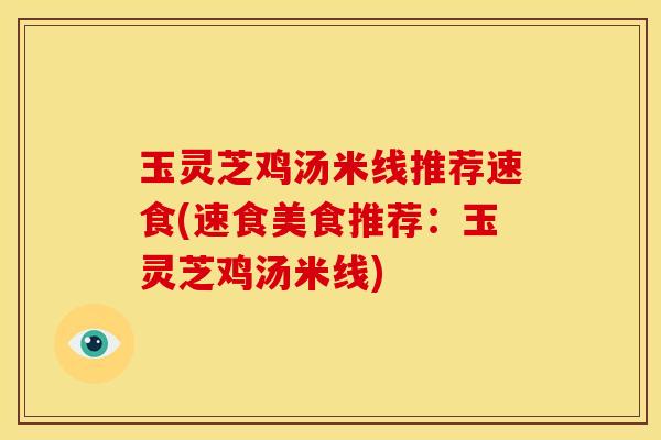 玉灵芝鸡汤米线推荐速食(速食美食推荐：玉灵芝鸡汤米线)