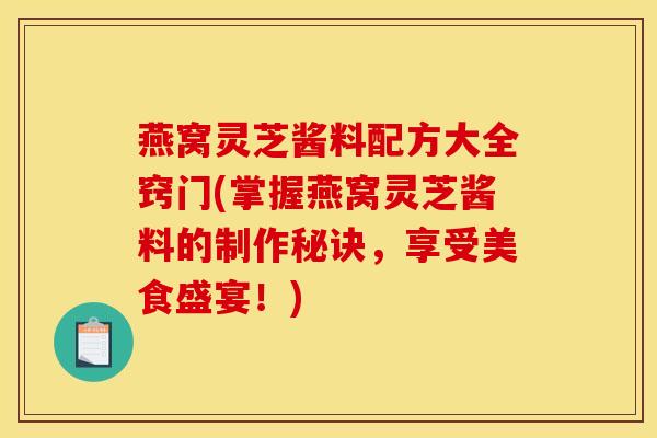 燕窝灵芝酱料配方大全窍门(掌握燕窝灵芝酱料的制作秘诀，享受美食盛宴！)