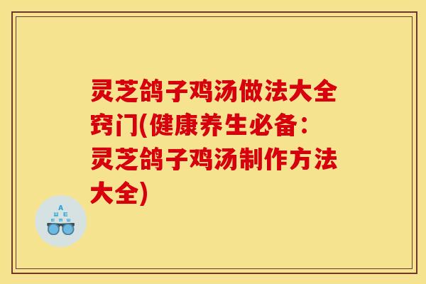 灵芝鸽子鸡汤做法大全窍门(健康养生必备:灵芝鸽子鸡汤制作方法大全)