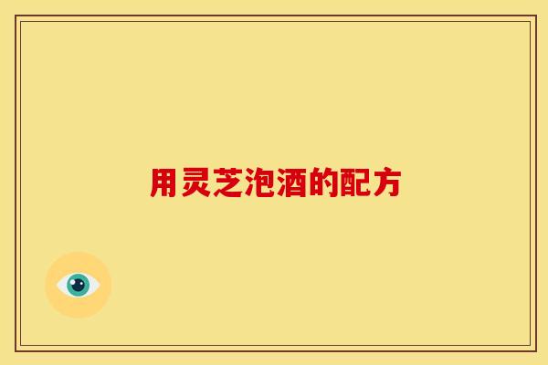 用灵芝泡酒的配方