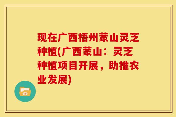 现在广西梧州蒙山灵芝种植(广西蒙山:灵芝种植项目开展,助推农业发展)