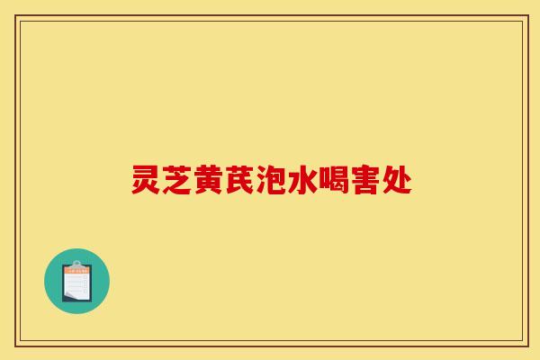 灵芝黄芪泡水喝害处