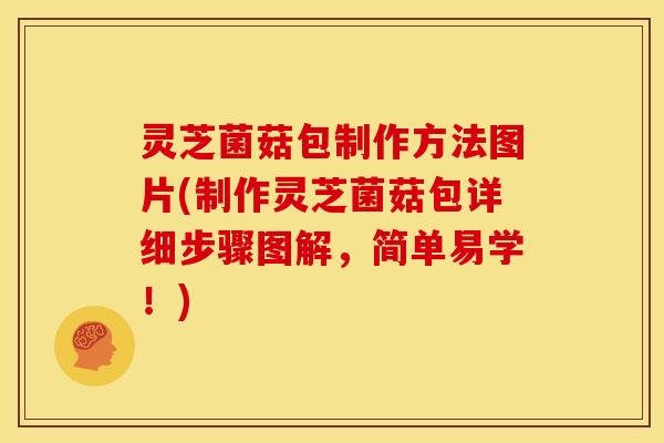 灵芝菌菇包制作方法图片(制作灵芝菌菇包详细步骤图解，简单易学！)