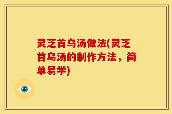 灵芝首乌汤做法(灵芝首乌汤的制作方法,简单易学)
