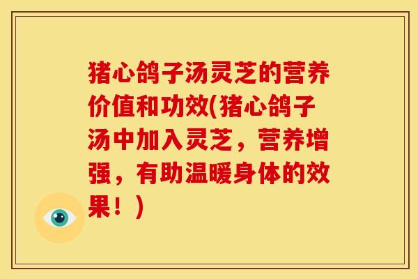 猪心鸽子汤灵芝的营养价值和功效(猪心鸽子汤中加入灵芝，营养增强，有助温暖身体的效果！)