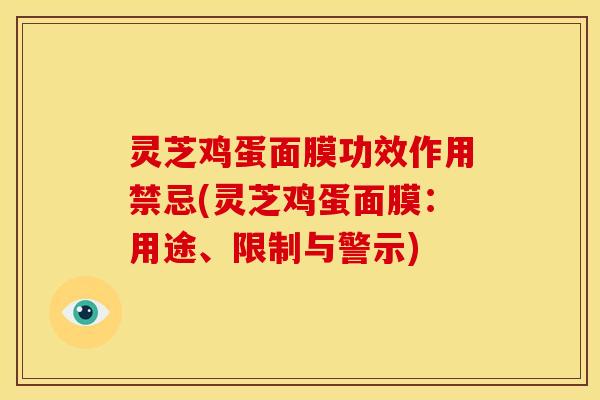 灵芝鸡蛋面膜功效作用禁忌(灵芝鸡蛋面膜:用途、限制与警示)