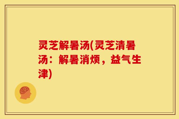 灵芝解暑汤(灵芝清暑汤：解暑消烦，益气生津)