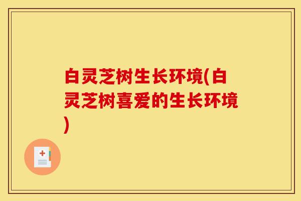 白灵芝树生长环境(白灵芝树喜爱的生长环境)