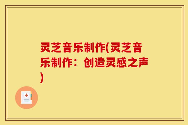 灵芝音乐制作(灵芝音乐制作:创造灵感之声)