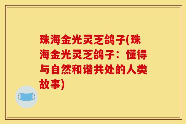 珠海金光灵芝鸽子(珠海金光灵芝鸽子：懂得与自然和谐共处的人类故事)