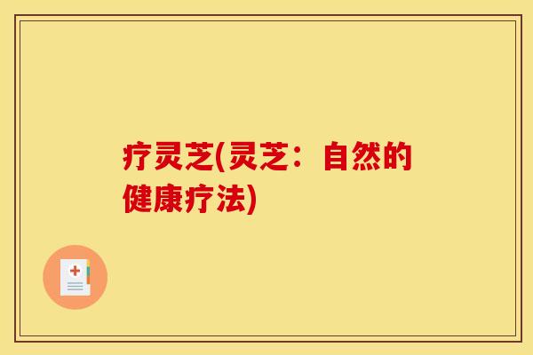 疗灵芝(灵芝:自然的健康疗法)