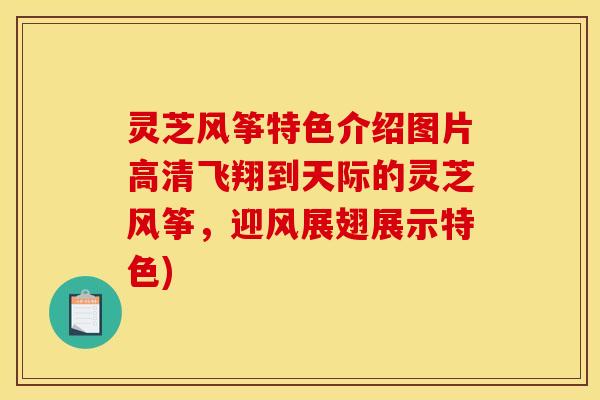 灵芝风筝特色介绍图片高清飞翔到天际的灵芝风筝，迎风展翅展示特色)
